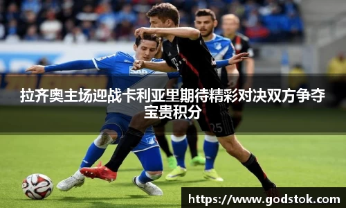 拉齐奥主场迎战卡利亚里期待精彩对决双方争夺宝贵积分