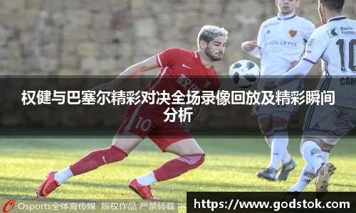 权健与巴塞尔精彩对决全场录像回放及精彩瞬间分析