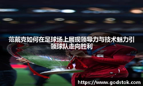 范戴克如何在足球场上展现领导力与技术魅力引领球队走向胜利